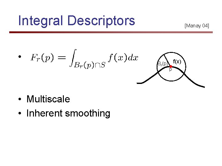 Integral Descriptors • • Multiscale • Inherent smoothing [Manay 04] Br(p) f(x) p 