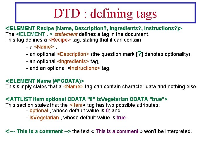 DTD : defining tags <!ELEMENT Recipe (Name, Description? , Ingredients? , Instructions? )> The