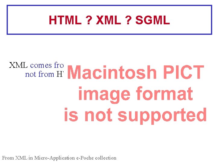 HTML ? XML ? SGML XML comes from SGML, not from HTML From XML