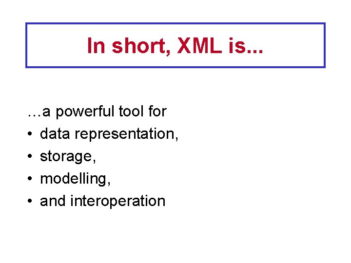 In short, XML is. . . …a powerful tool for • data representation, •