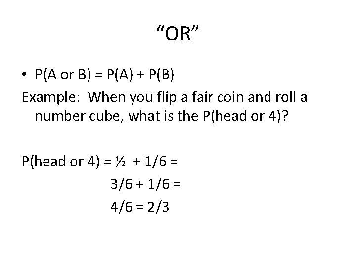 “OR” • P(A or B) = P(A) + P(B) Example: When you flip a
