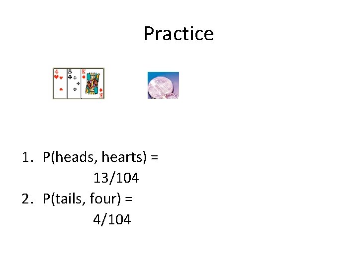 Practice 1. P(heads, hearts) = 13/104 2. P(tails, four) = 4/104 