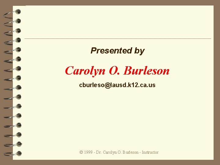 Presented by Carolyn O. Burleson cburleso@lausd. k 12. ca. us © 1999 - Dr.
