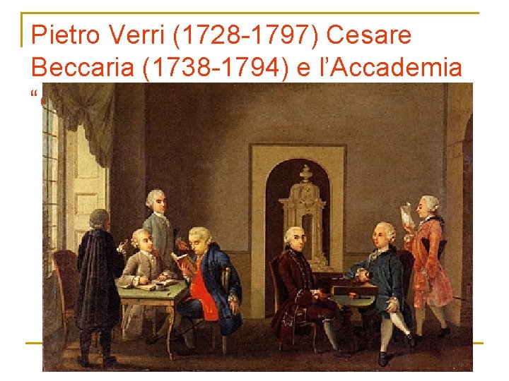 Pietro Verri (1728 -1797) Cesare Beccaria (1738 -1794) e l’Accademia “dei pugni” 