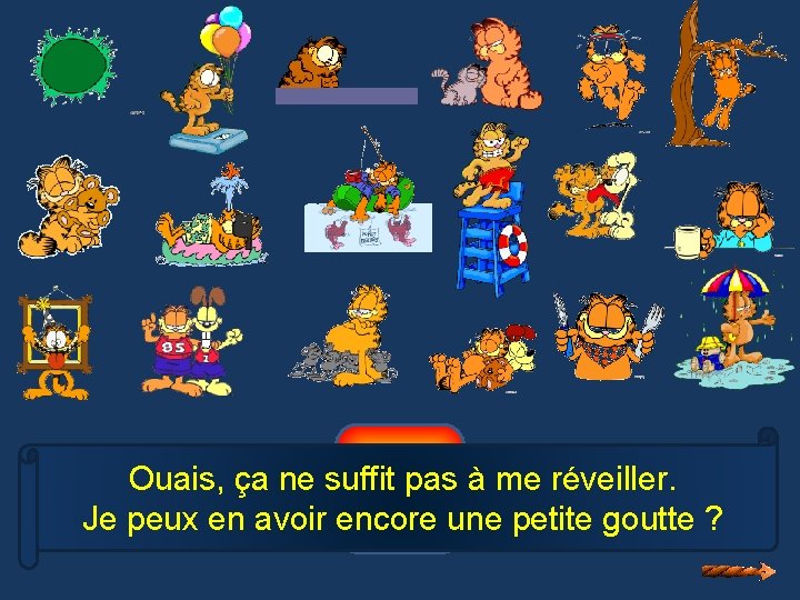 12 Ouais, ça ne suffit pas à me réveiller. Je peux en avoir encore