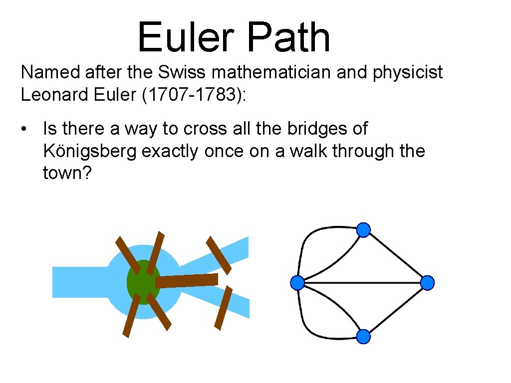 Euler Path Named after the Swiss mathematician and physicist Leonard Euler (1707 -1783): •