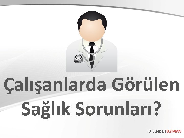 Çalışanlarda Görülen Sağlık Sorunları? İSTANBULUZMAN 