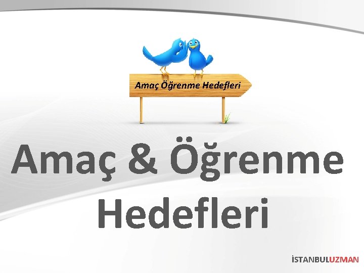 Amaç Öğrenme Hedefleri Amaç & Öğrenme Hedefleri İSTANBULUZMAN 