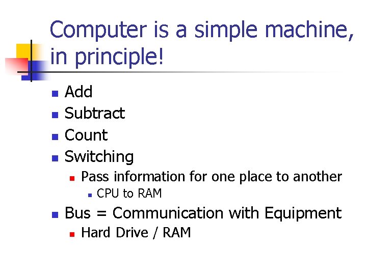 Computer is a simple machine, in principle! n n Add Subtract Count Switching n