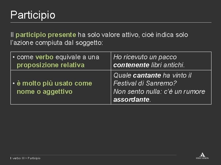 Participio Il participio presente ha solo valore attivo, cioè indica solo l’azione compiuta dal