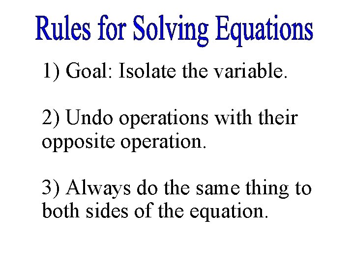 1) Goal: Isolate the variable. 2) Undo operations with their opposite operation. 3) Always