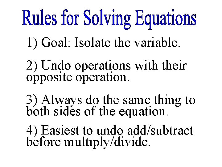 1) Goal: Isolate the variable. 2) Undo operations with their opposite operation. 3) Always