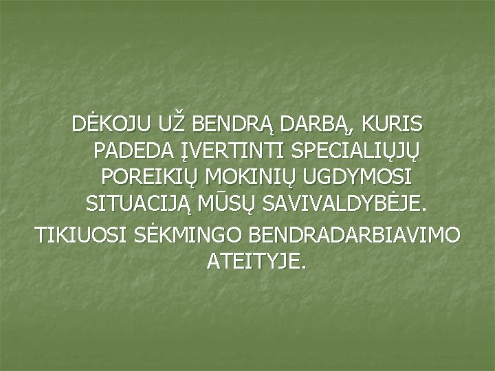 DĖKOJU UŽ BENDRĄ DARBĄ, KURIS PADEDA ĮVERTINTI SPECIALIŲJŲ POREIKIŲ MOKINIŲ UGDYMOSI SITUACIJĄ MŪSŲ SAVIVALDYBĖJE.