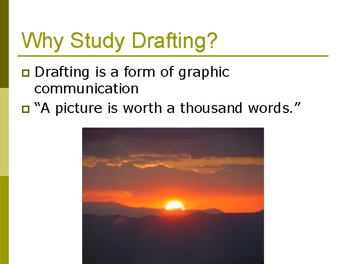 Why Study Drafting? Drafting is a form of graphic communication p “A picture is