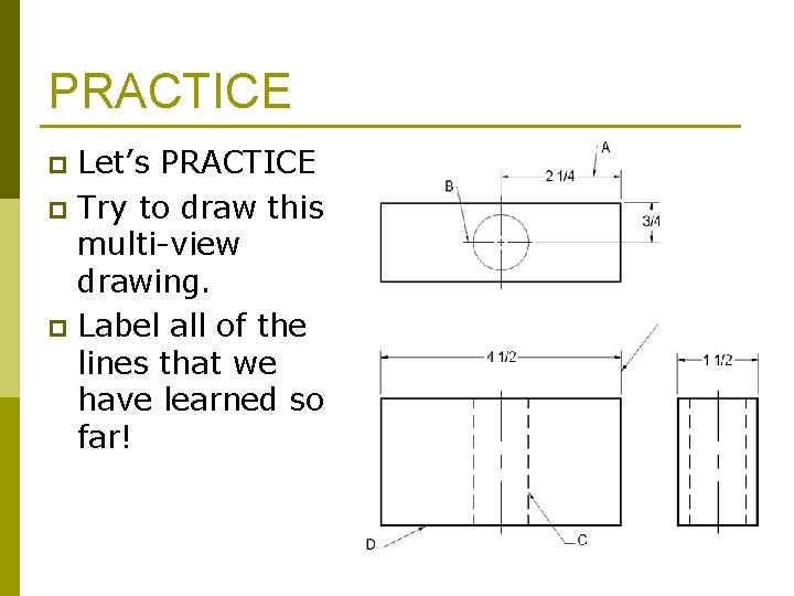 PRACTICE Let’s PRACTICE p Try to draw this multi-view drawing. p Label all of