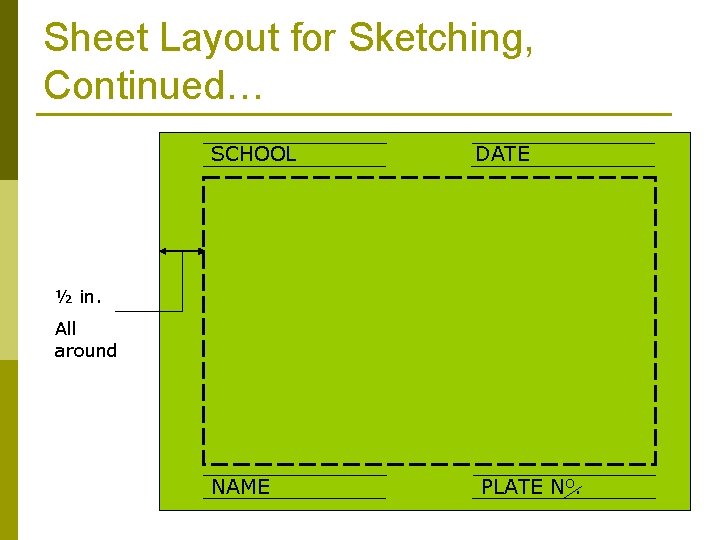 Sheet Layout for Sketching, Continued… SCHOOL DATE NAME PLATE NO. ½ in. All around
