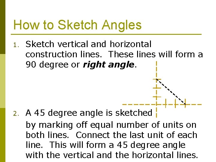 How to Sketch Angles 1. Sketch vertical and horizontal construction lines. These lines will