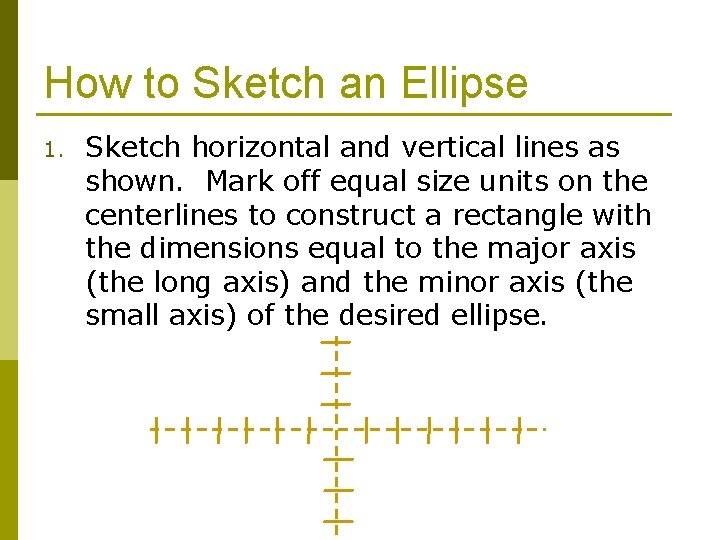 How to Sketch an Ellipse 1. Sketch horizontal and vertical lines as shown. Mark
