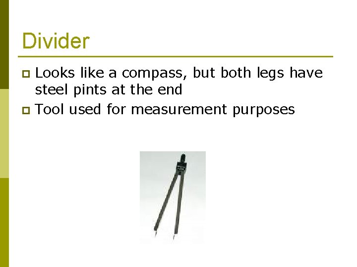 Divider Looks like a compass, but both legs have steel pints at the end