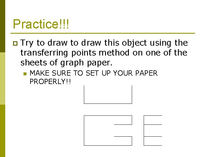 Practice!!! p Try to draw this object using the transferring points method on one