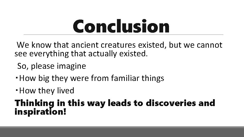 Conclusion We know that ancient creatures existed, but we cannot see everything that actually