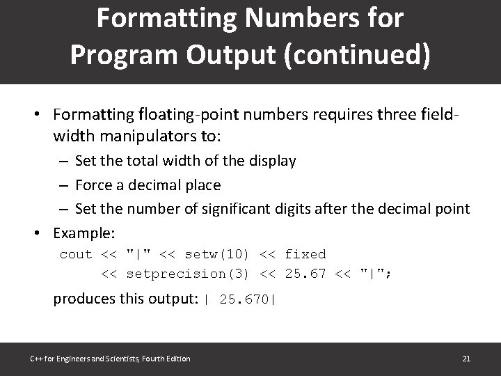 Formatting Numbers for Program Output (continued) • Formatting floating-point numbers requires three fieldwidth manipulators Formatting Numbers for Program Output (continued) • Formatting floating-point numbers requires three fieldwidth manipulators