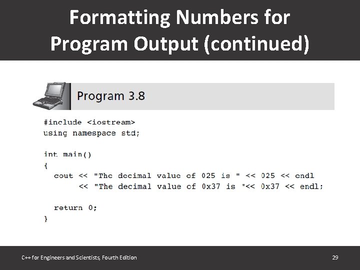 Formatting Numbers for Program Output (continued) C++ for Engineers and Scientists, Fourth Edition 29 Formatting Numbers for Program Output (continued) C++ for Engineers and Scientists, Fourth Edition 29