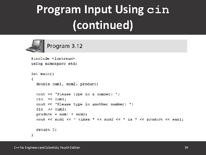 Program Input Using cin (continued) C++ for Engineers and Scientists, Fourth Edition 39 Program Input Using cin (continued) C++ for Engineers and Scientists, Fourth Edition 39