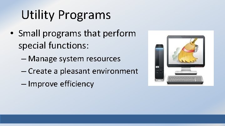 Utility Programs • Small programs that perform special functions: – Manage system resources –