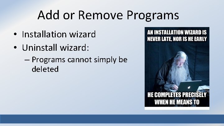 Add or Remove Programs • Installation wizard • Uninstall wizard: – Programs cannot simply