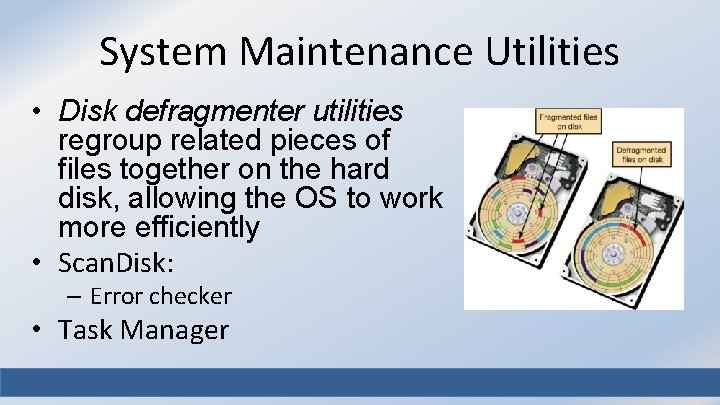 System Maintenance Utilities • Disk defragmenter utilities regroup related pieces of files together on