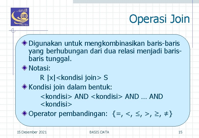 Operasi Join Digunakan untuk mengkombinasikan baris-baris yang berhubungan dari dua relasi menjadi baris tunggal.