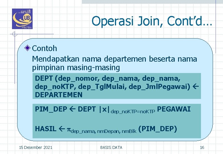 Operasi Join, Cont’d… Contoh Mendapatkan nama departemen beserta nama pimpinan masing-masing DEPT (dep_nomor, dep_nama,