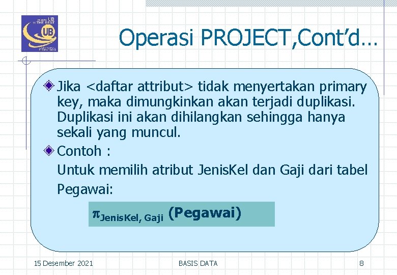 Operasi PROJECT, Cont’d… Jika <daftar attribut> tidak menyertakan primary key, maka dimungkinkan akan terjadi