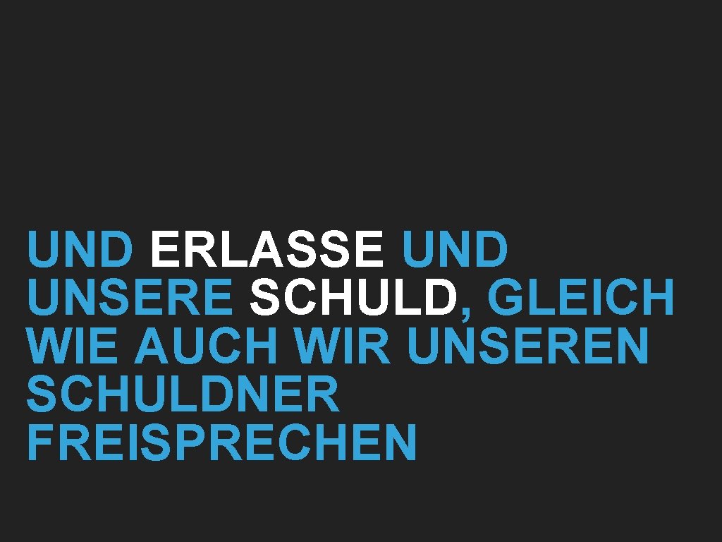 UND ERLASSE UND UNSERE SCHULD, GLEICH WIE AUCH WIR UNSEREN SCHULDNER FREISPRECHEN 