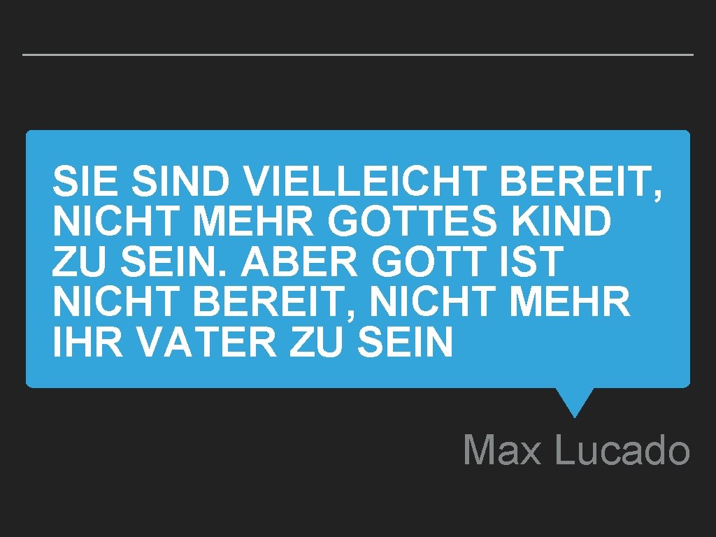 SIE SIND VIELLEICHT BEREIT, NICHT MEHR GOTTES KIND ZU SEIN. ABER GOTT IST NICHT