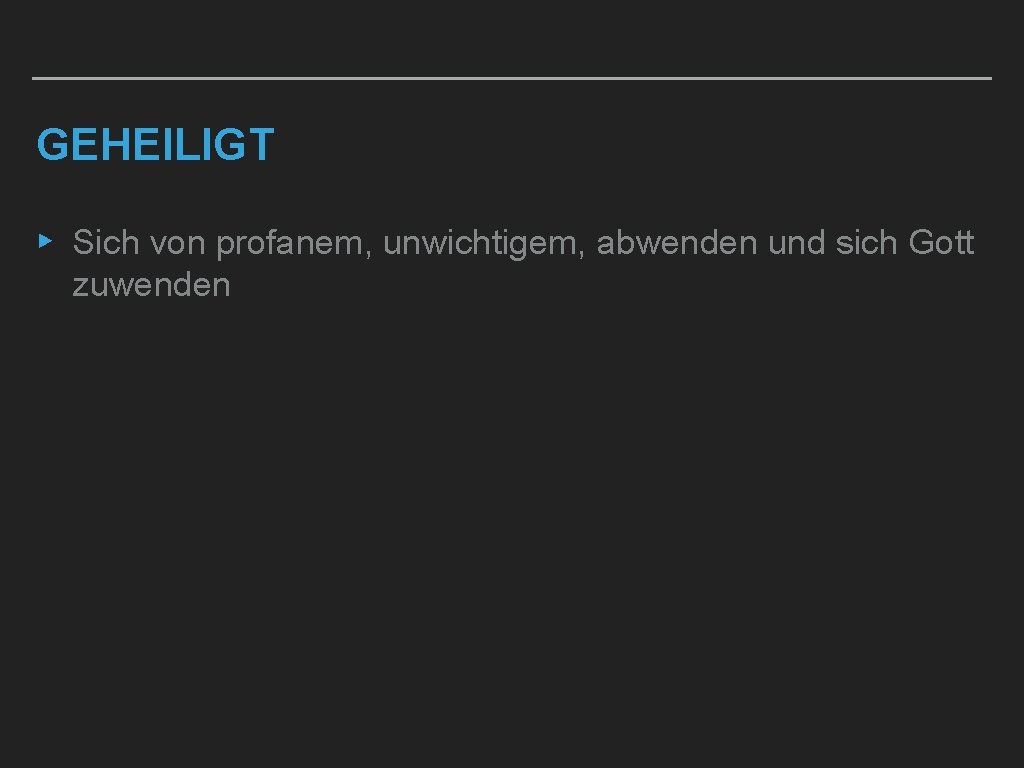 GEHEILIGT ▸ Sich von profanem, unwichtigem, abwenden und sich Gott zuwenden 