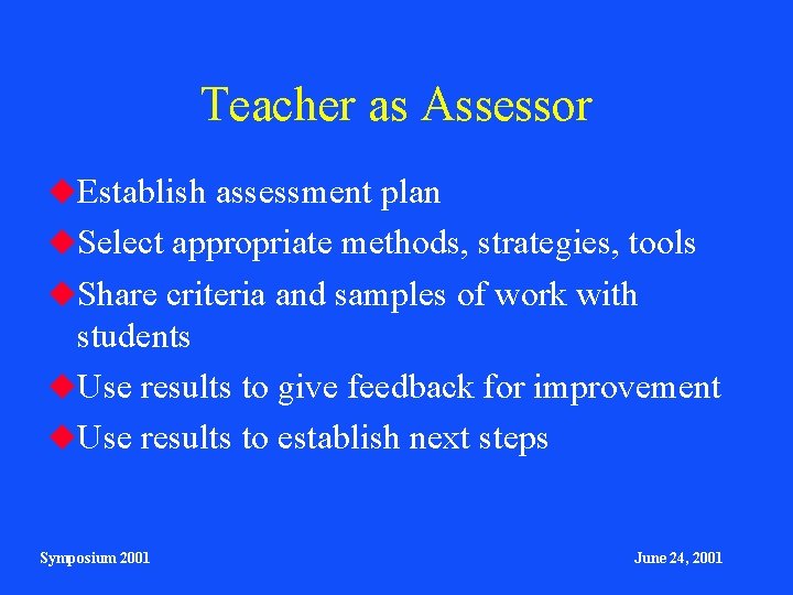 Teacher as Assessor Establish assessment plan Select appropriate methods, strategies, tools Share criteria and