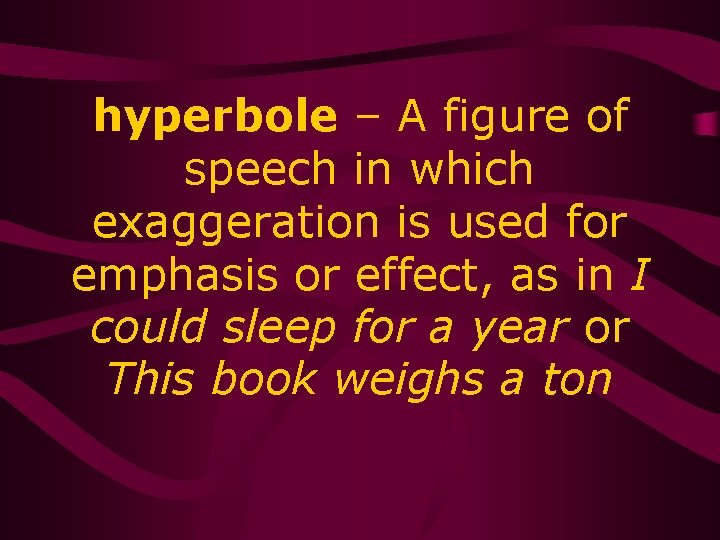 hyperbole – A figure of speech in which exaggeration is used for emphasis or