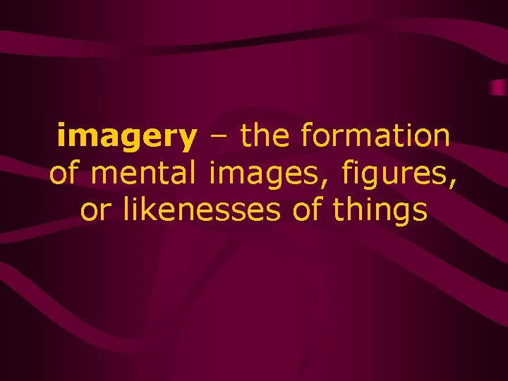 imagery – the formation of mental images, figures, or likenesses of things 