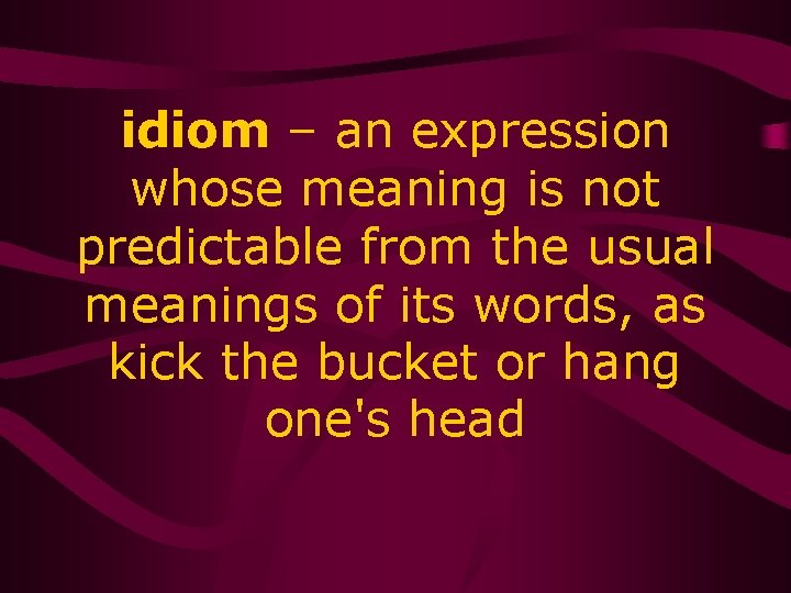 idiom – an expression whose meaning is not predictable from the usual meanings of