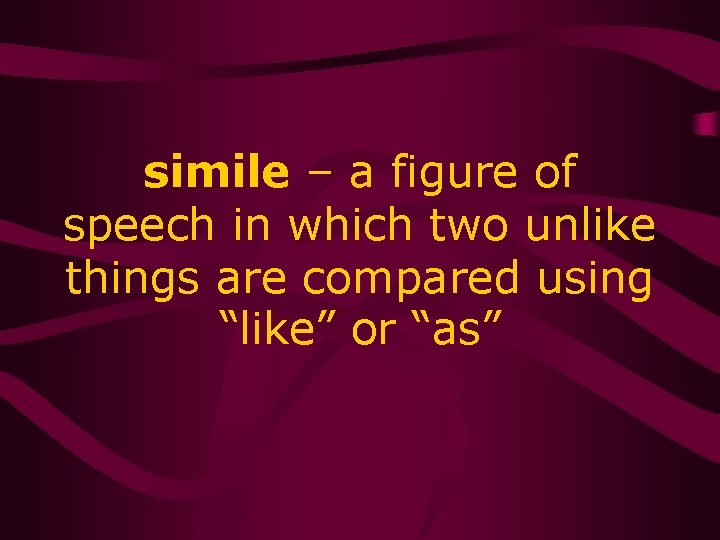 simile – a figure of speech in which two unlike things are compared using