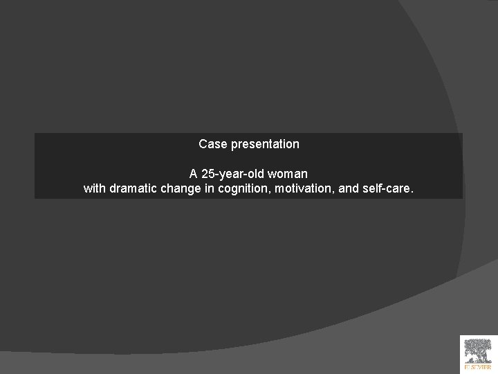 Case presentation A 25 -year-old woman with dramatic change in cognition, motivation, and self-care.