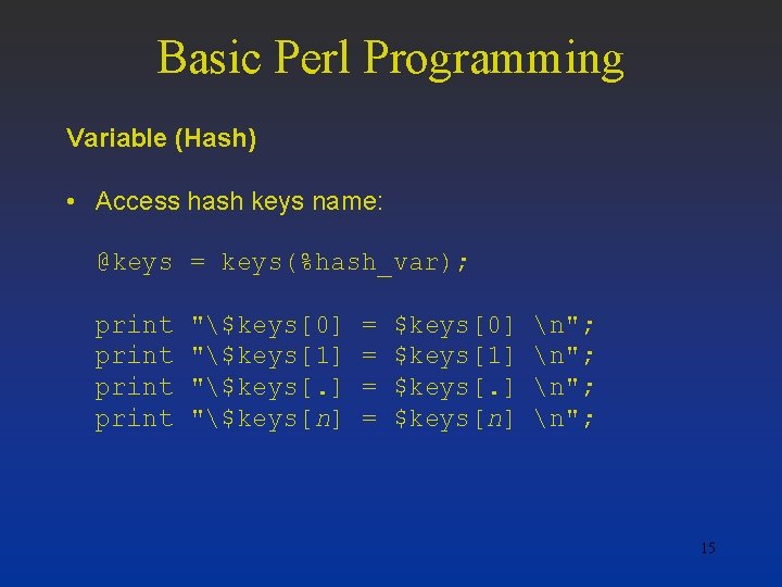 Basic Perl Programming Variable (Hash) • Access hash keys name: @keys = keys(%hash_var); print