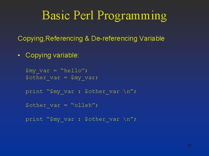 Basic Perl Programming Copying, Referencing & De-referencing Variable • Copying variable: $my_var = “hello”;