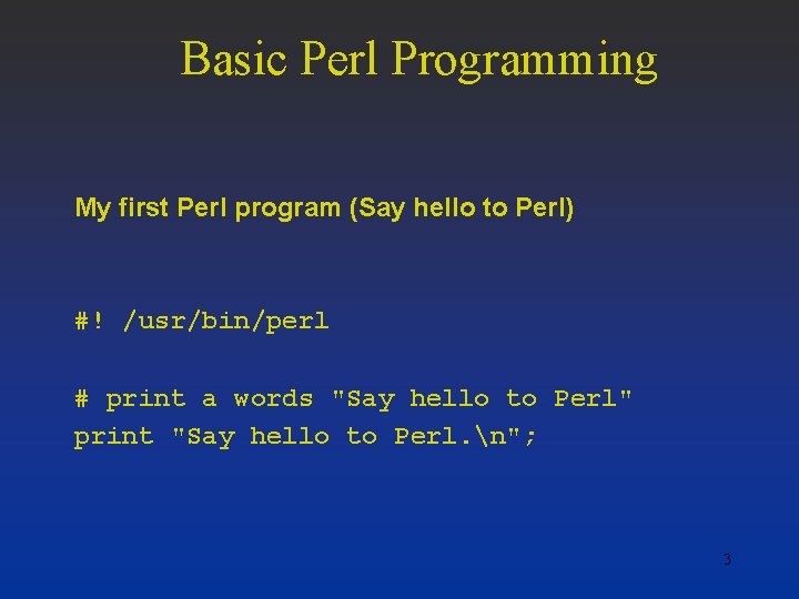 Basic Perl Programming My first Perl program (Say hello to Perl) #! /usr/bin/perl #
