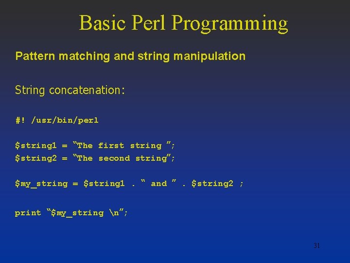 Basic Perl Programming Pattern matching and string manipulation String concatenation: #! /usr/bin/perl $string 1