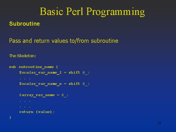 Basic Perl Programming Subroutine Pass and return values to/from subroutine The Skeleton: subroutine_name {