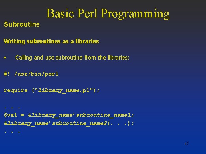 Basic Perl Programming Subroutine Writing subroutines as a libraries • Calling and use subroutine