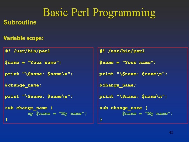 Basic Perl Programming Subroutine Variable scope: #! /usr/bin/perl $name = "Your name"; print "$name: